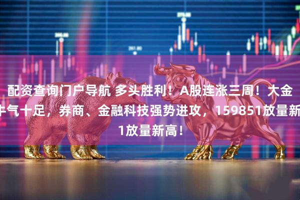 配资查询门户导航 多头胜利！A股连涨三周！大金融牛气十足，券商、金融科技强势进攻，159851放量新高！