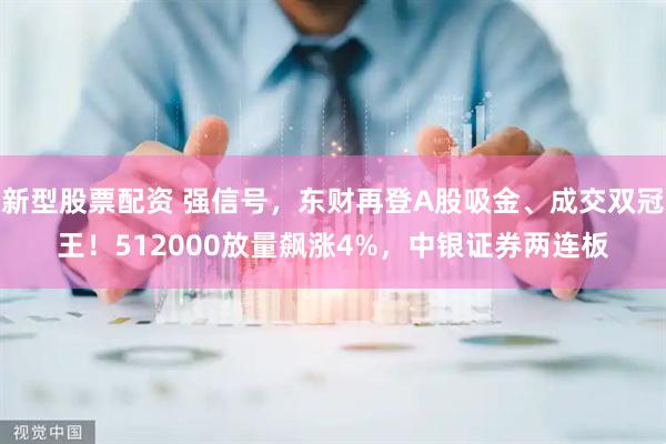 新型股票配资 强信号，东财再登A股吸金、成交双冠王！512000放量飙涨4%，中银证券两连板