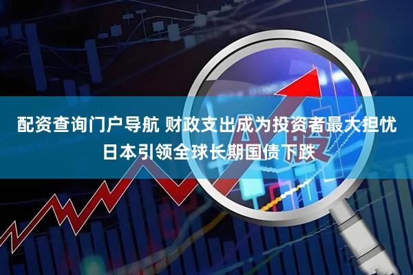 配资查询门户导航 财政支出成为投资者最大担忧 日本引领全球长期国债下跌
