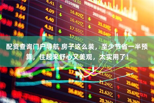 配资查询门户导航 房子这么装，至少节省一半预算，住起来舒心又美观，太实用了！