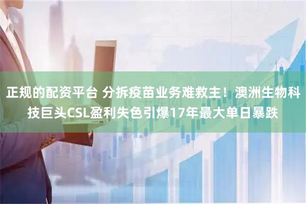 正规的配资平台 分拆疫苗业务难救主！澳洲生物科技巨头CSL盈利失色引爆17年最大单日暴跌