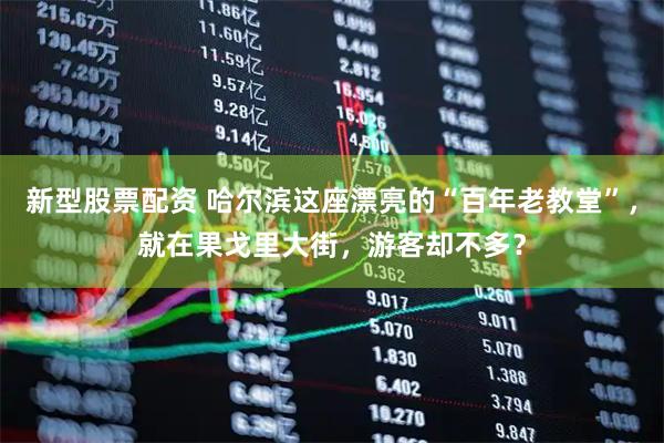 新型股票配资 哈尔滨这座漂亮的“百年老教堂”，就在果戈里大街，游客却不多？