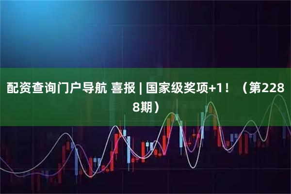 配资查询门户导航 喜报 | 国家级奖项+1！（第2288期）
