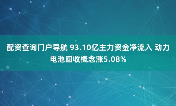 配资查询门户导航 93.10亿主力资金净流入 动力电池回收概念涨5.08%