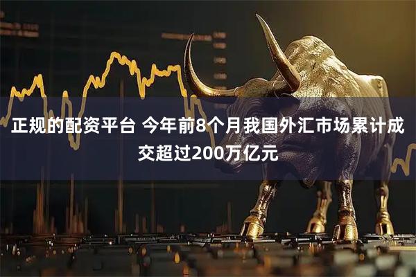 正规的配资平台 今年前8个月我国外汇市场累计成交超过200万亿元