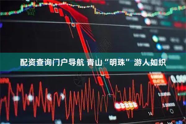 配资查询门户导航 青山“明珠” 游人如织