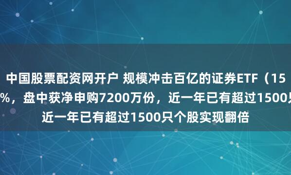 中国股票配资网开户 规模冲击百亿的证券ETF（159841）涨0.45%，盘中获净申购7200万份，近一年已有超过1500只个股实现翻倍