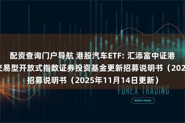 配资查询门户导航 港股汽车ETF: 汇添富中证港股通汽车产业主题交易型开放式指数证券投资基金更新招募说明书（2025年11月14日更新）