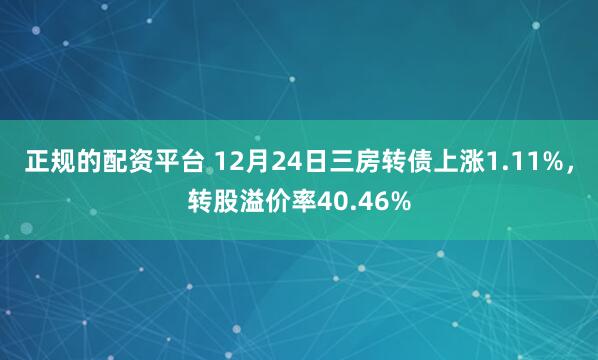 正规的配资平台 12月24日三房转债上涨1.11%，转股溢价率40.46%